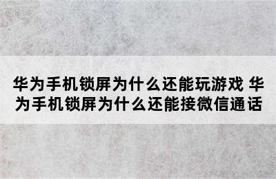 华为手机锁屏为什么还能玩游戏 华为手机锁屏为什么还能接微信通话